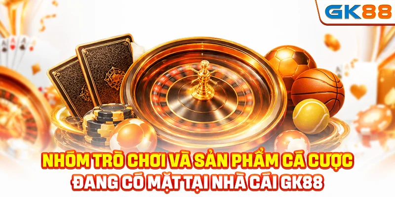 Nhóm trò chơi và sản phẩm cá cược đang có mặt tại nhà cái GK88